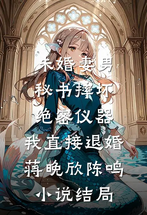 未婚妻男秘书摔坏绝密仪器，我直接退婚蒋晚欣陈鸣小说结局