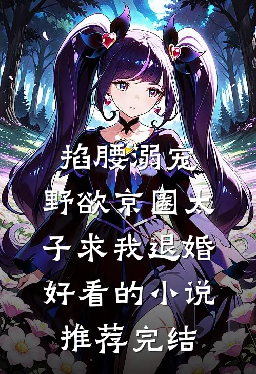 掐腰溺宠，野欲京圈太子求我退婚好看的小说推荐完结
