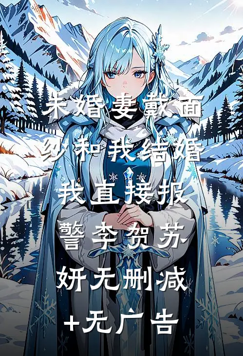 未婚妻戴面纱和我结婚，我直接报警李贺苏妍无删减+无广告