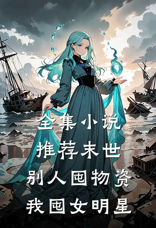 全集小说推荐末世，别人囤物资，我囤女明星