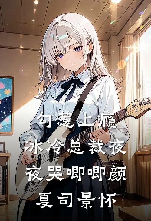 勾惹上瘾，冰冷总裁夜夜哭唧唧颜夏司景怀