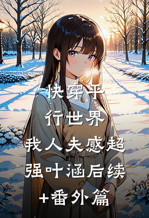 快穿平行世界，我人夫感超强叶涵后续+番外篇