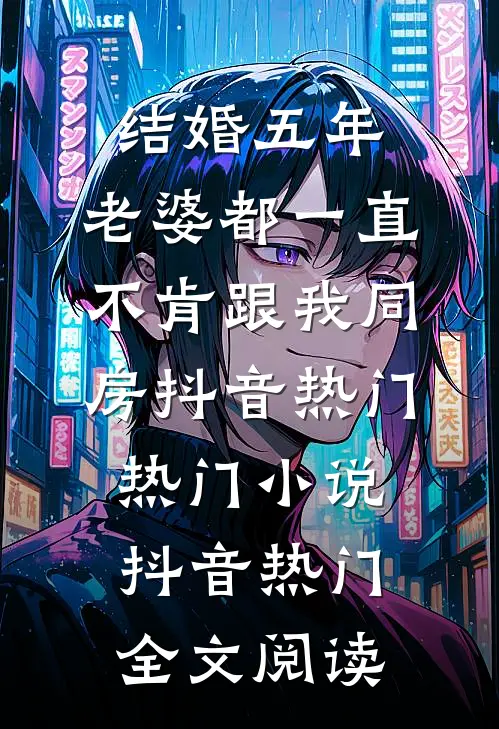 结婚五年，老婆都一直不肯跟我同房抖音热门热门小说（抖音热门）全文阅读