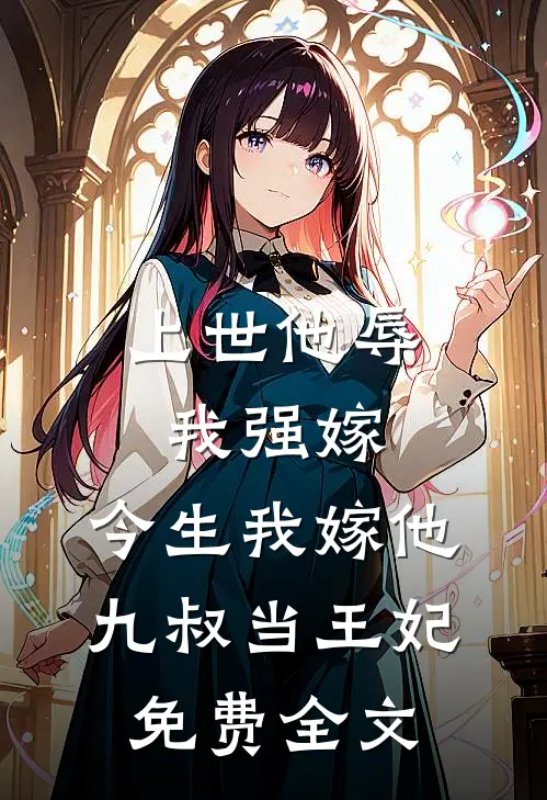 上世他辱我强嫁，今生我嫁他九叔当王妃免费全文
