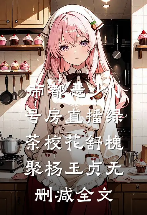 帝都恶少N号房直播绿茶校花舒槐聚杨玉贞无删减全文