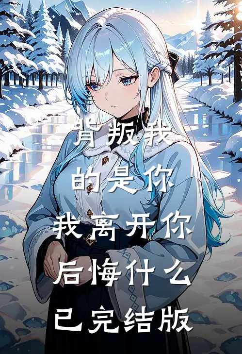 背叛我的是你，我离开你后悔什么已完结版