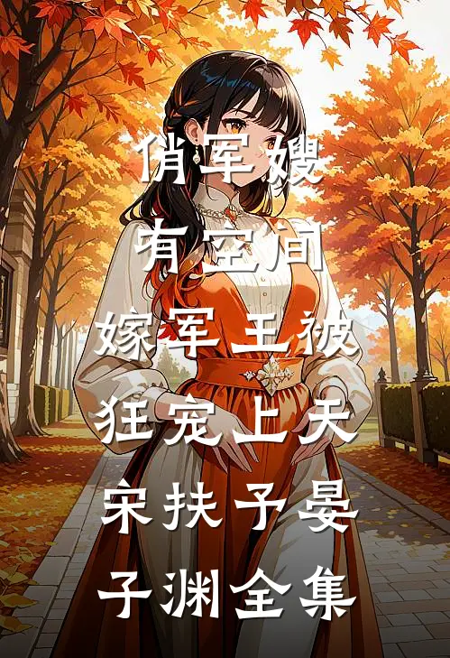 俏军嫂有空间，嫁军王被狂宠上天宋扶予晏子渊全集