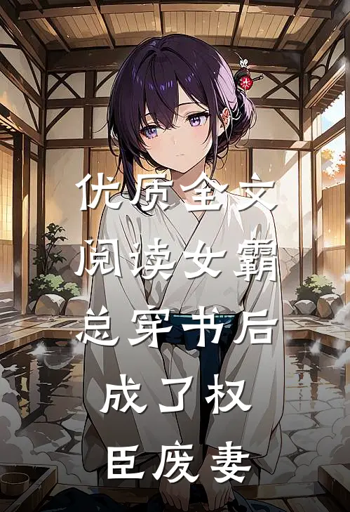 优质全文阅读女霸总穿书后，成了权臣废妻