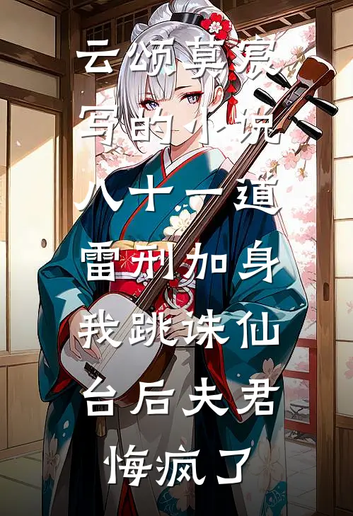 云颂莫宸写的小说八十一道雷刑加身，我跳诛仙台后夫君悔疯了