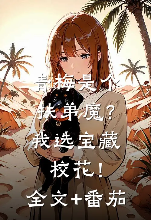 青梅是个扶弟魔？我选宝藏校花！全文+番茄