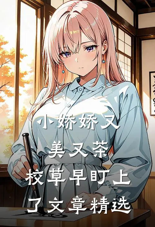 小娇娇又美又茶，校草早盯上了文章精选