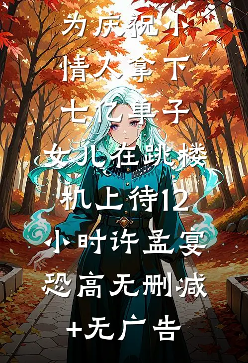 为庆祝小情人拿下七亿单子，女儿在跳楼机上待12小时许孟宴恐高无删减+无广告