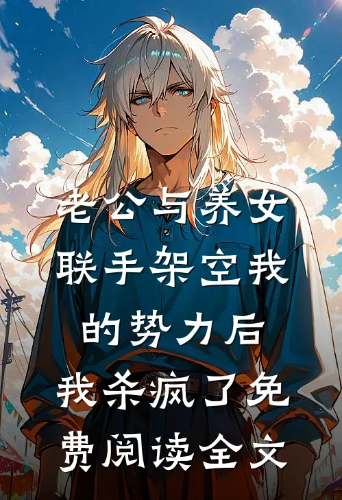 老公与养女联手架空我的势力后，我杀疯了免费阅读全文