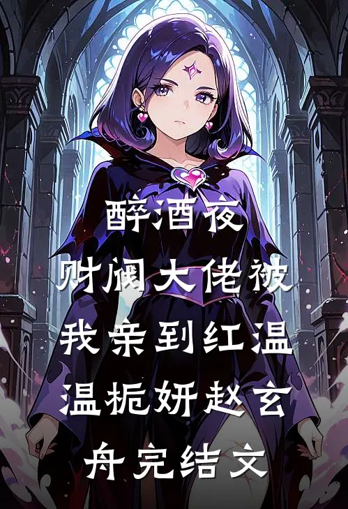 醉酒夜，财阀大佬被我亲到红温温栀妍赵玄舟完结文