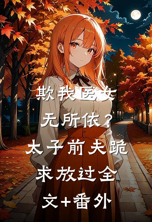 欺我医女无所依？太子前夫跪求放过全文+番外