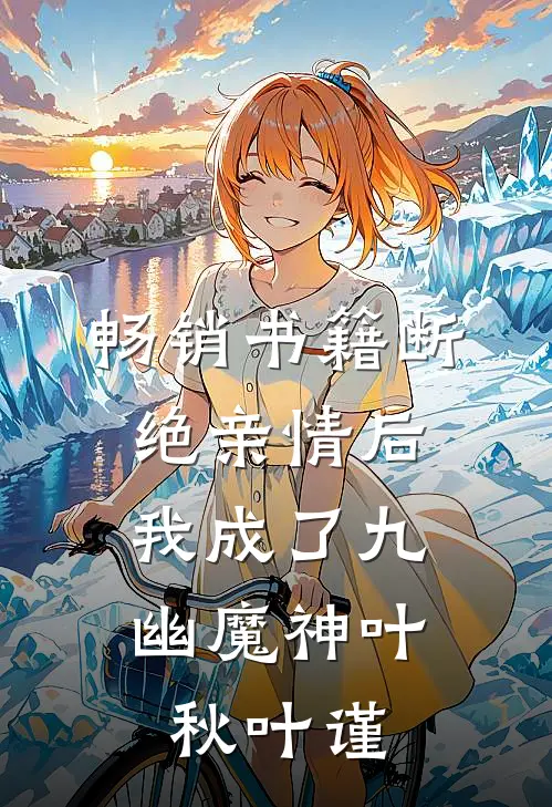 畅销书籍断绝亲情后，我成了九幽魔神叶秋叶谨
