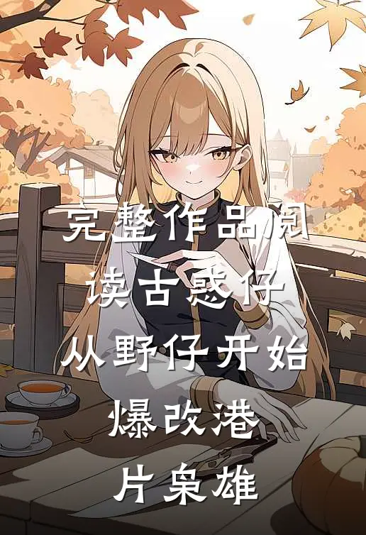 完整作品阅读古惑仔：从野仔开始，爆改港片枭雄