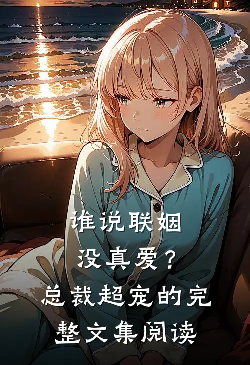 谁说联姻没真爱？总裁超宠的完整文集阅读