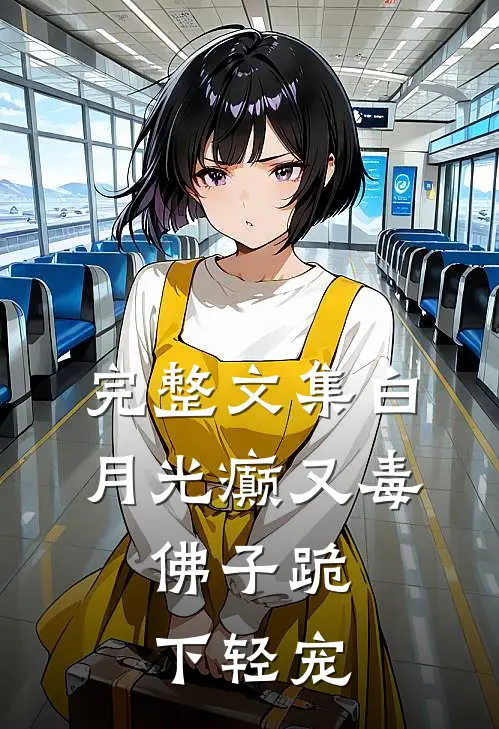 完整文集白月光癫又毒，佛子跪下轻宠