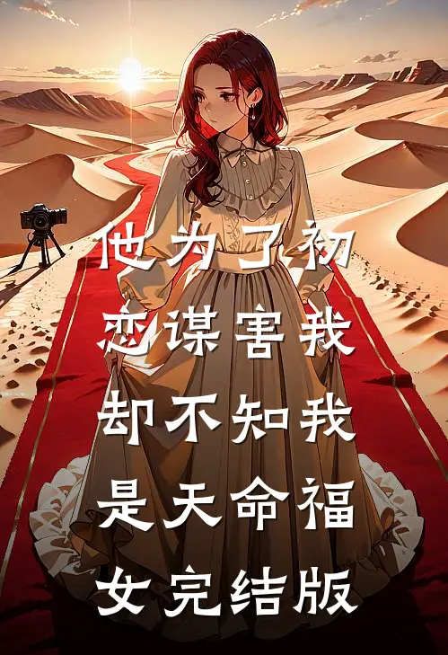他为了初恋谋害我，却不知我是天命福女完结版