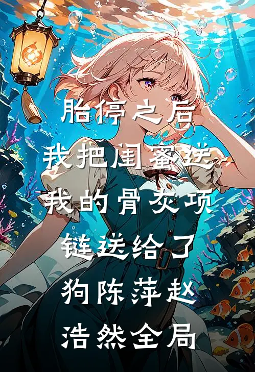 胎停之后，我把闺蜜送我的骨灰项链送给了狗陈萍赵浩然全局