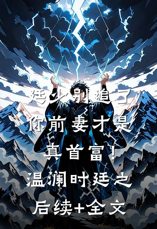 廷少别追了，你前妻才是真首富！温澜时廷之后续+全文