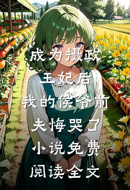 成为摄政王妃后，我的侯爷前夫悔哭了小说免费阅读全文