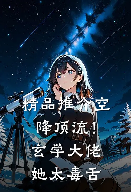 精品推介空降顶流！玄学大佬她太毒舌