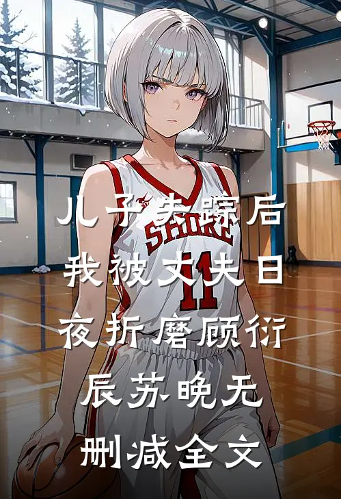 儿子失踪后，我被丈夫日夜折磨顾衍辰苏晚无删减全文