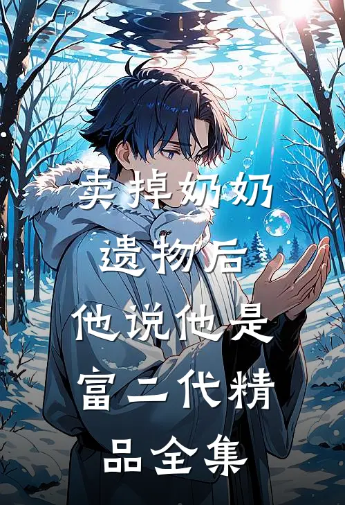 卖掉奶奶遗物后，他说他是富二代精品全集