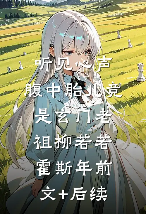 听见心声，腹中胎儿竟是玄门老祖柳若若霍斯年前文+后续