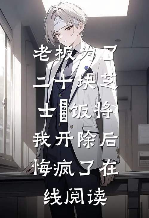 老板为了二十块芝士焗饭将我开除后，悔疯了在线阅读