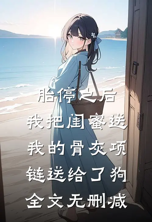 胎停之后，我把闺蜜送我的骨灰项链送给了狗全文无删减