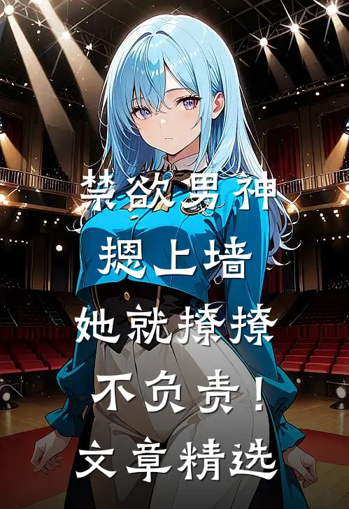 禁欲男神摁上墙，她就撩撩不负责！文章精选