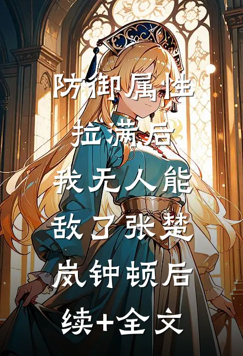 防御属性拉满后，我无人能敌了张楚岚钟顿后续+全文