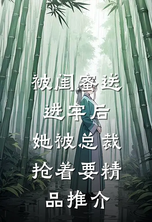 被闺蜜送进牢后，她被总裁抢着要精品推介