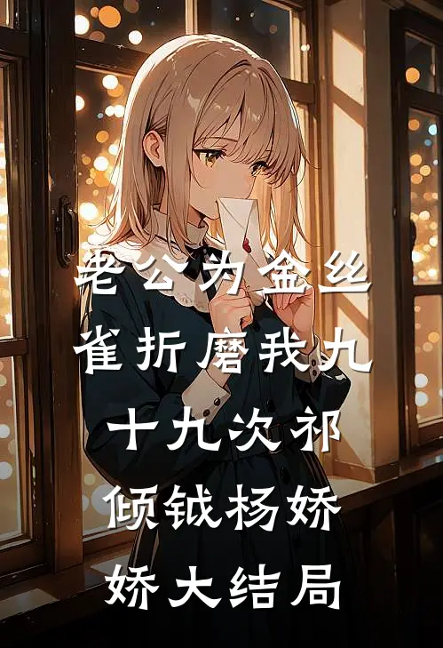 老公为金丝雀折磨我九十九次祁倾钺杨娇娇大结局