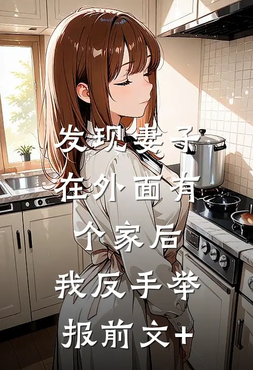 发现妻子在外面有个家后，我反手举报前文+