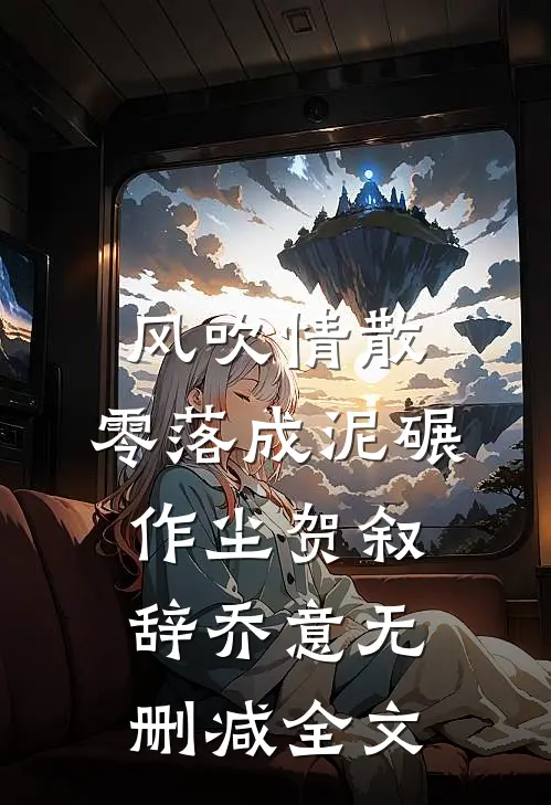 风吹情散，零落成泥碾作尘贺叙辞乔意无删减全文