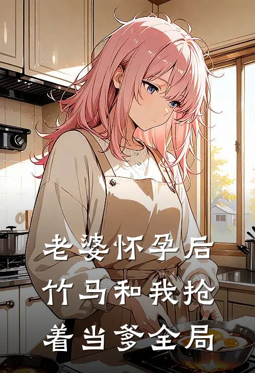 老婆怀孕后，竹马和我抢着当爹全局
