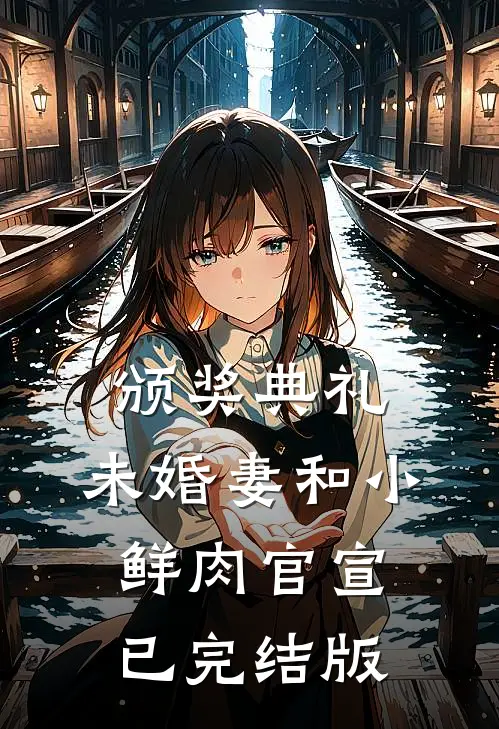 颁奖典礼，未婚妻和小鲜肉官宣已完结版