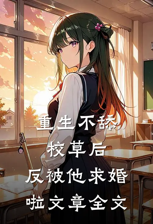重生不舔校草后，反被他求婚啦文章全文