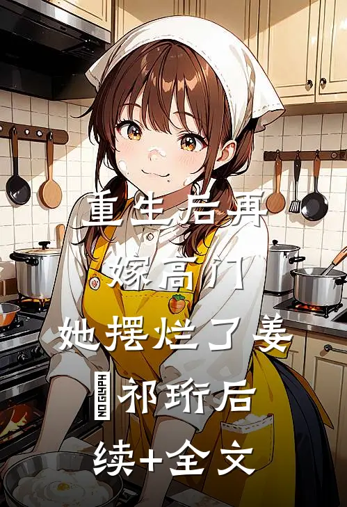 重生后再嫁高门，她摆烂了姜姩祁珩后续+全文