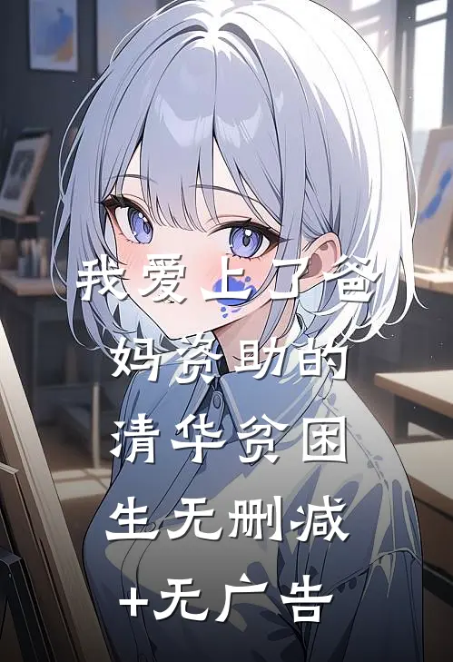 我爱上了爸妈资助的清华贫困生无删减+无广告