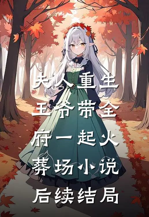 夫人重生，王爷带全府一起火葬场小说后续结局