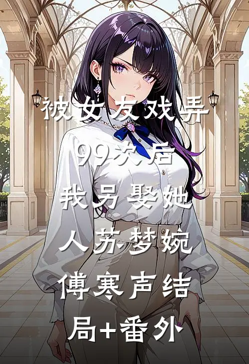 被女友戏弄99次后，我另娶她人苏梦婉傅寒声结局+番外