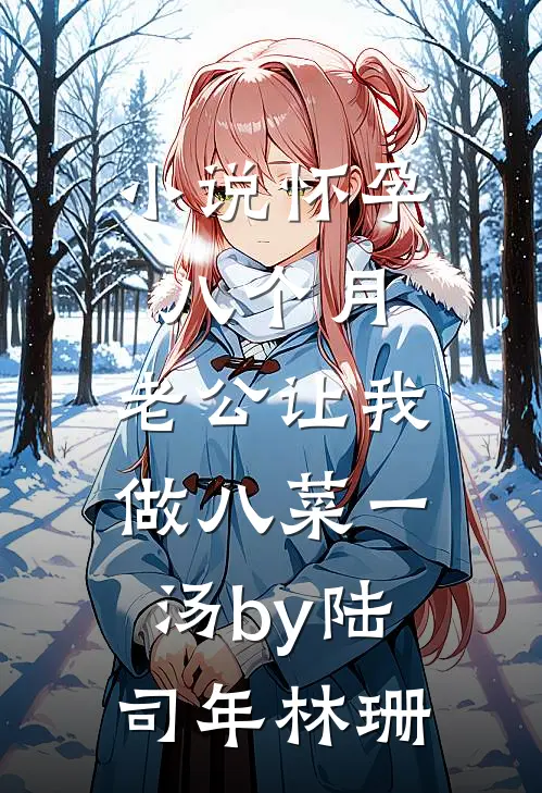 小说怀孕八个月，老公让我做八菜一汤by陆司年林珊