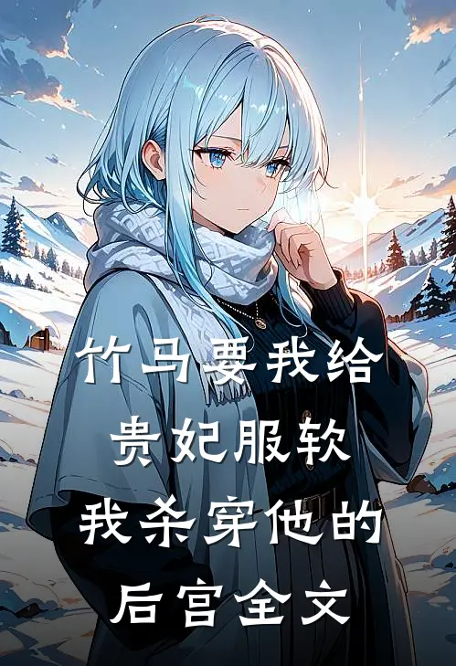 竹马要我给贵妃服软，我杀穿他的后宫全文