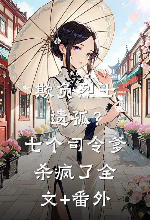 欺负烈士遗孤？七个司令爹杀疯了全文+番外