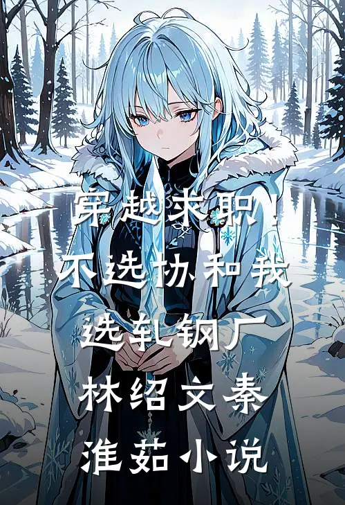 穿越求职！不选协和，我选轧钢厂林绍文秦淮茹小说